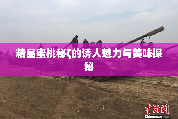 精品蜜桃秘ζ的诱人魅力与美味探秘