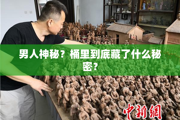 男人神秘？桶里到底藏了什么秘密？