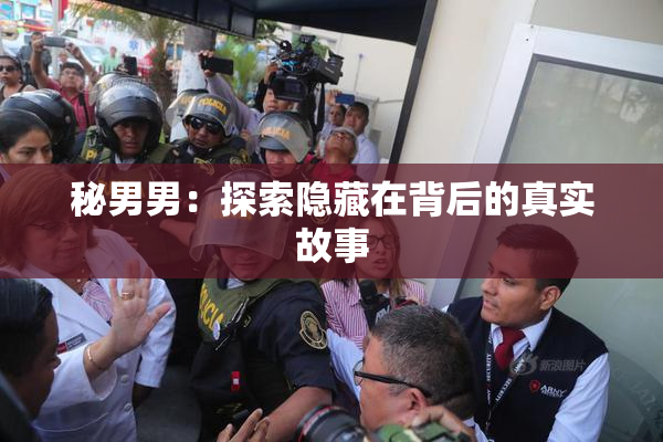 秘男男：探索隐藏在背后的真实故事