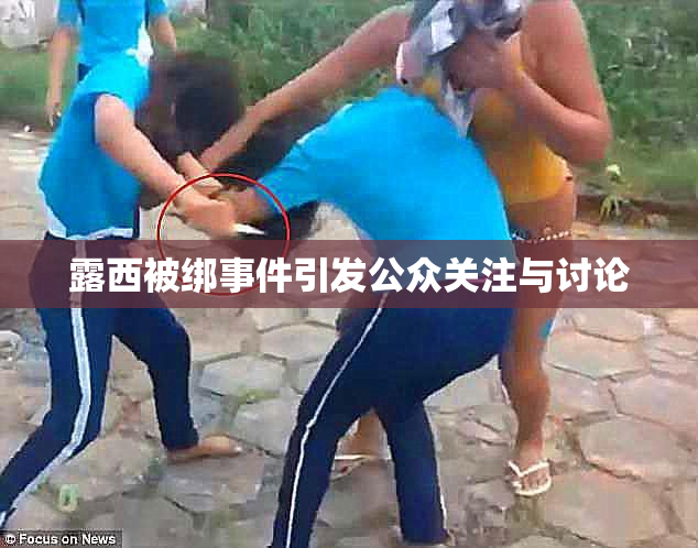 露西被绑事件引发公众关注与讨论