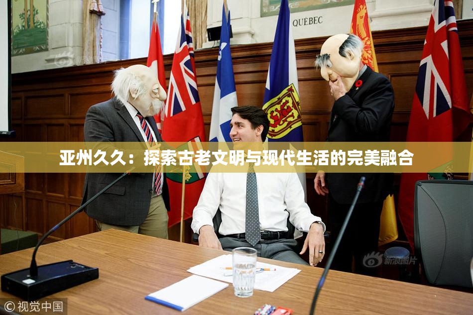 亚州久久：探索古老文明与现代生活的完美融合