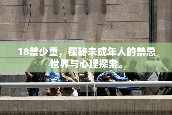 18禁少重，探秘未成年人的禁忌世界与心理探索。