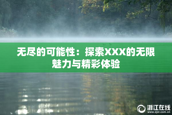 无尽的可能性：探索XXX的无限魅力与精彩体验