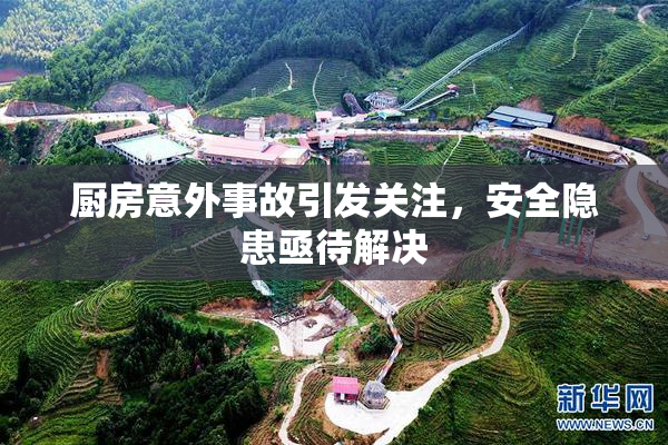 厨房意外事故引发关注，安全隐患亟待解决