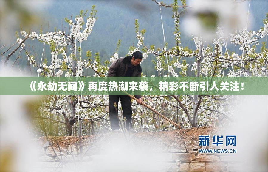 《永劫无间》再度热潮来袭，精彩不断引人关注！