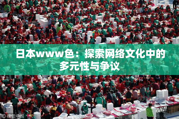 日本www色：探索网络文化中的多元性与争议