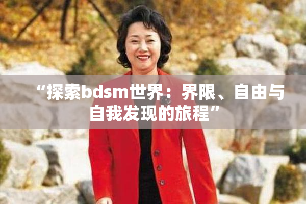 “探索bdsm世界：界限、自由与自我发现的旅程”