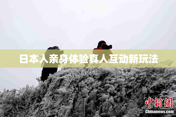 日本人亲身体验真人互动新玩法