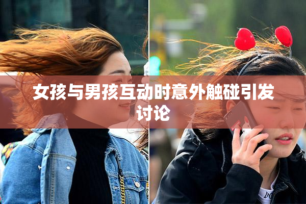 女孩与男孩互动时意外触碰引发讨论