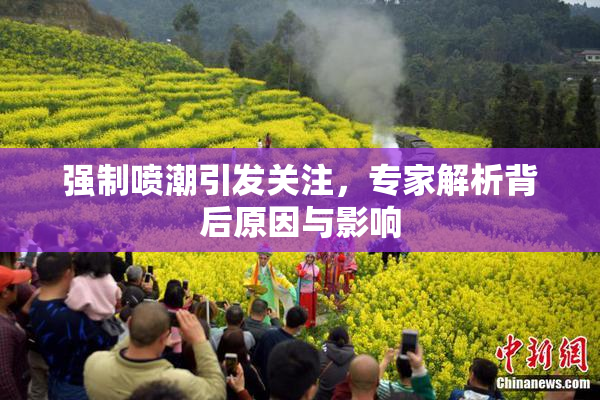 强制喷潮引发关注，专家解析背后原因与影响