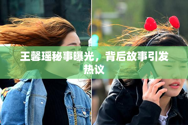 王馨瑶秘事曝光，背后故事引发热议