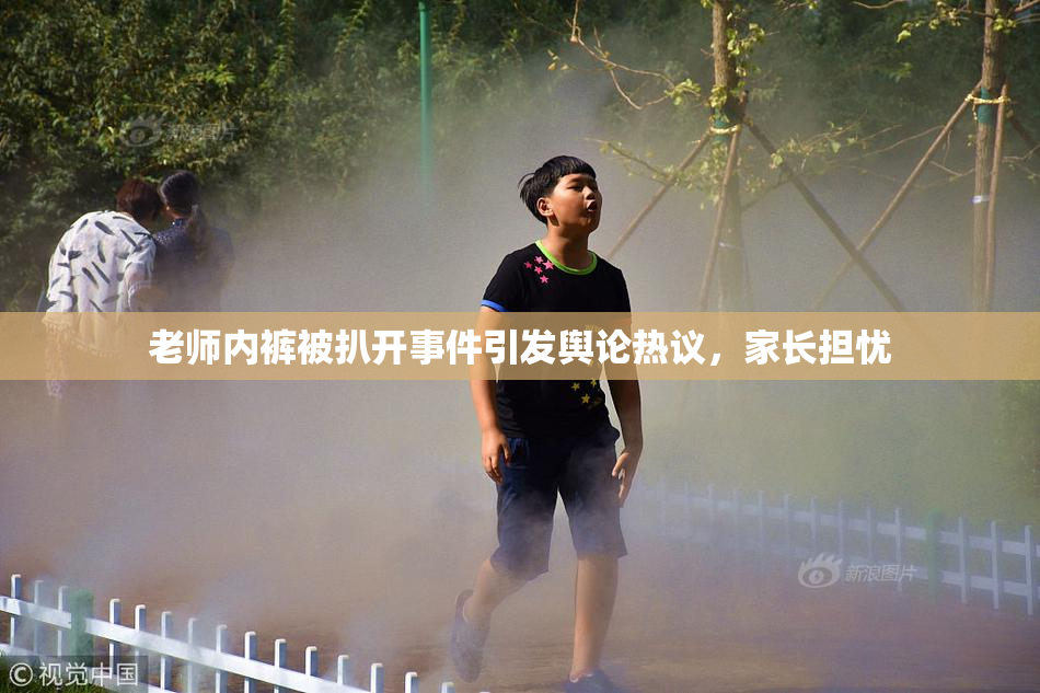 老师内裤被扒开事件引发舆论热议，家长担忧