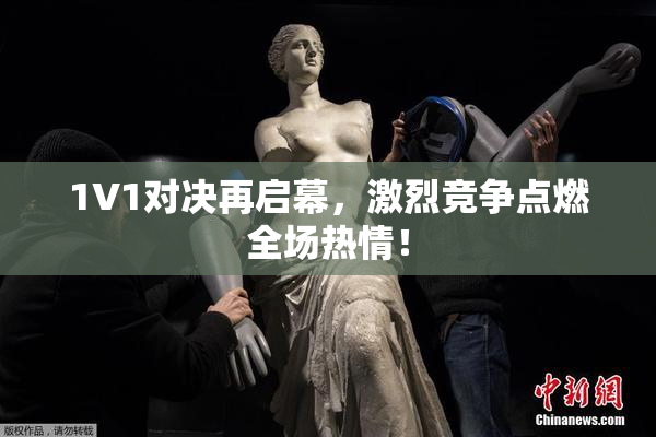 1V1对决再启幕，激烈竞争点燃全场热情！