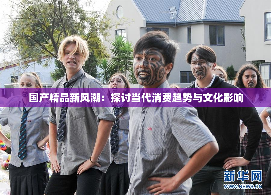 国产精品新风潮：探讨当代消费趋势与文化影响
