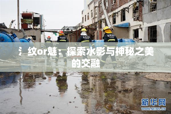 氵纹or魅：探索水影与神秘之美的交融