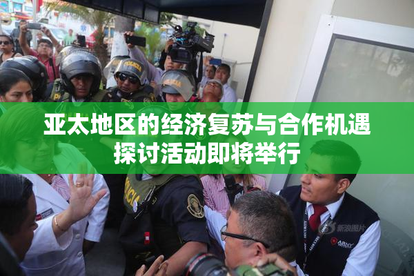 亚太地区的经济复苏与合作机遇探讨活动即将举行