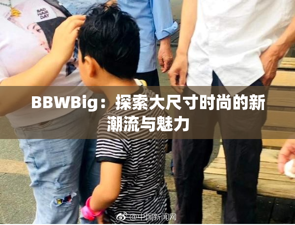 BBWBig：探索大尺寸时尚的新潮流与魅力