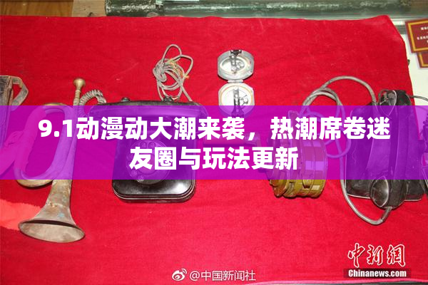 9.1动漫动大潮来袭，热潮席卷迷友圈与玩法更新