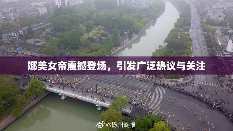 娜美女帝震撼登场，引发广泛热议与关注