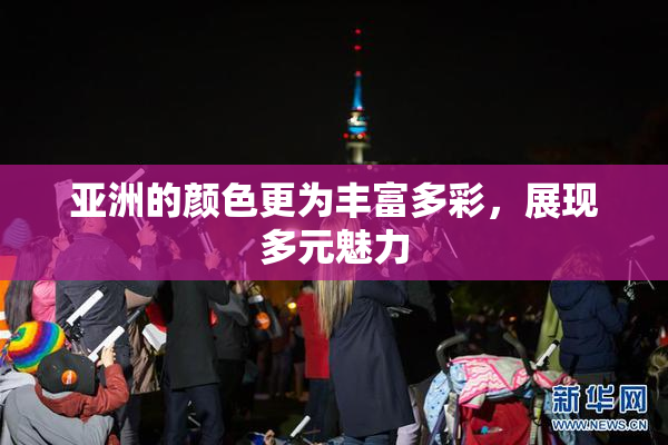 亚洲的颜色更为丰富多彩，展现多元魅力