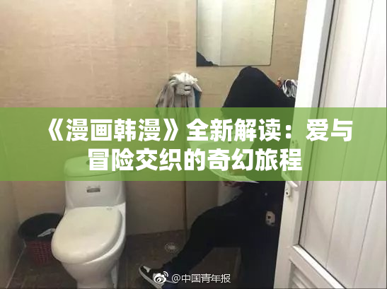 《漫画韩漫》全新解读：爱与冒险交织的奇幻旅程