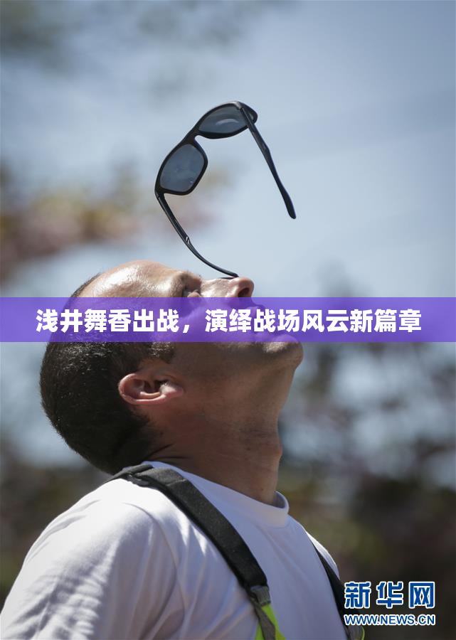 浅井舞香出战，演绎战场风云新篇章