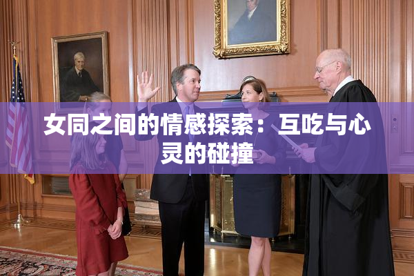 女同之间的情感探索：互吃与心灵的碰撞