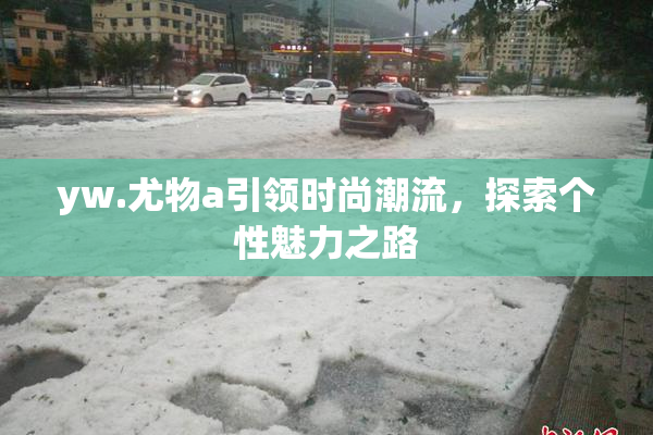 yw.尤物a引领时尚潮流，探索个性魅力之路