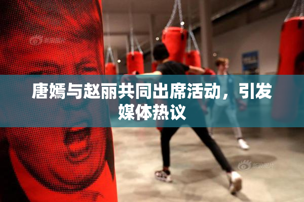 唐嫣与赵丽共同出席活动，引发媒体热议