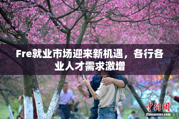 Fre就业市场迎来新机遇，各行各业人才需求激增
