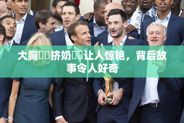 大胸❌‌挤奶❌‌让人惊艳，背后故事令人好奇