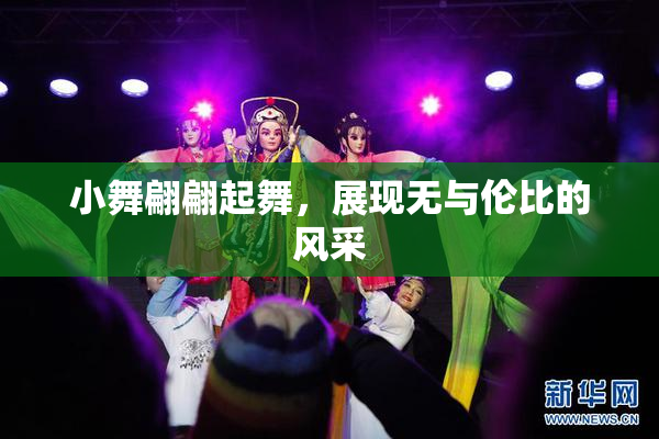 小舞翩翩起舞，展现无与伦比的风采