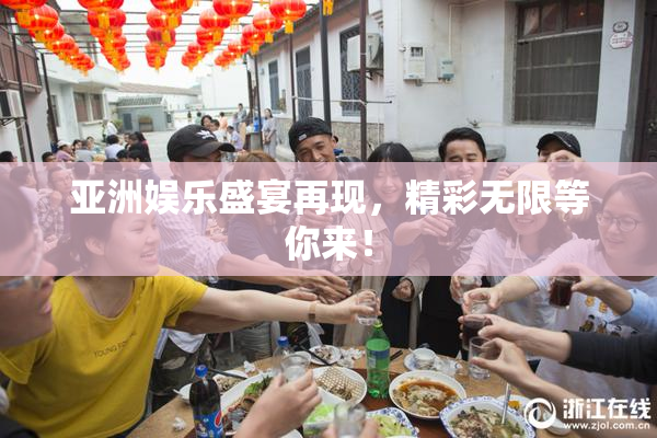 亚洲娱乐盛宴再现，精彩无限等你来！