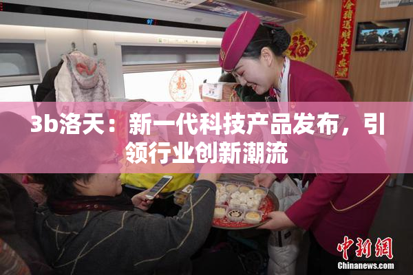 3b洛天：新一代科技产品发布，引领行业创新潮流