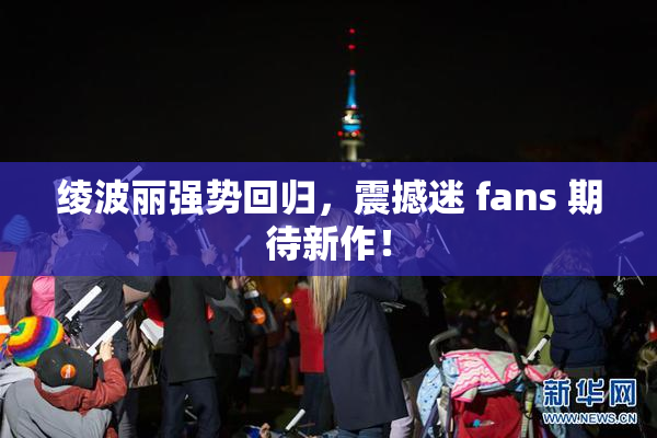 绫波丽强势回归，震撼迷 fans 期待新作！