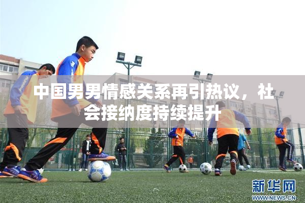 中国男男情感关系再引热议，社会接纳度持续提升