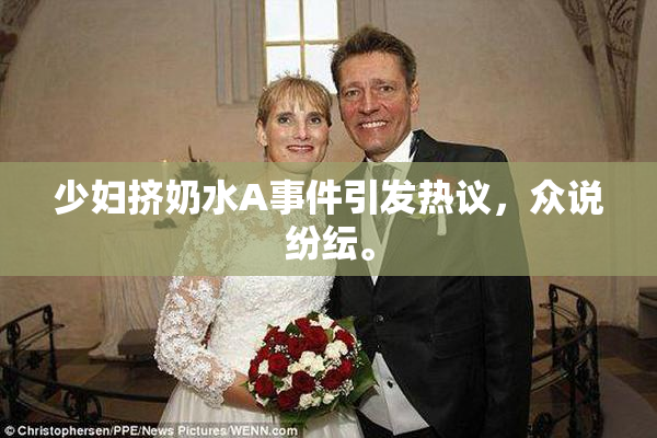 少妇挤奶水A事件引发热议，众说纷纭。