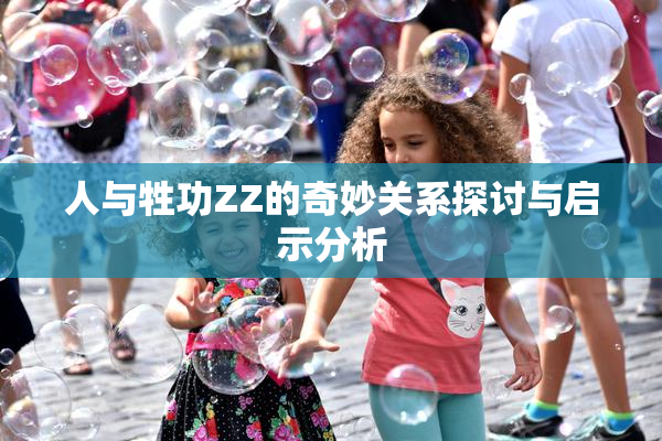 人与牲功ZZ的奇妙关系探讨与启示分析
