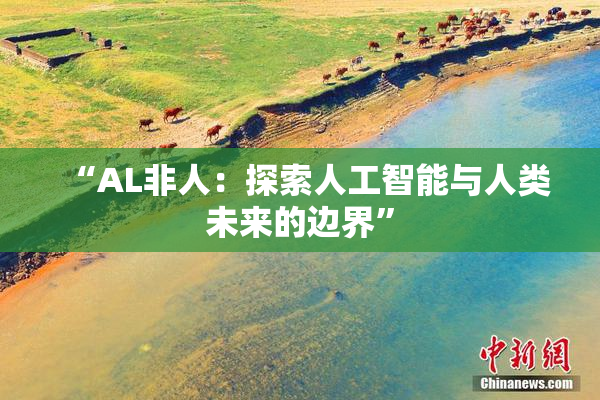 “AL非人：探索人工智能与人类未来的边界”
