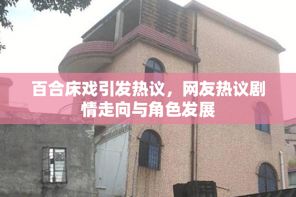 百合床戏引发热议，网友热议剧情走向与角色发展