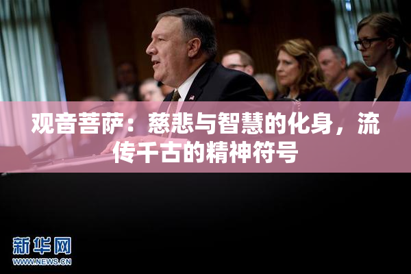 观音菩萨：慈悲与智慧的化身，流传千古的精神符号