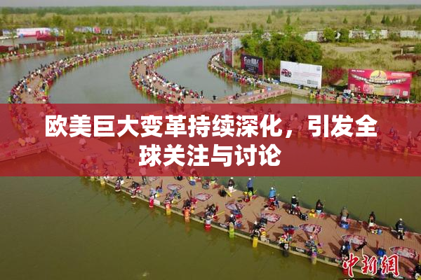 欧美巨大变革持续深化，引发全球关注与讨论