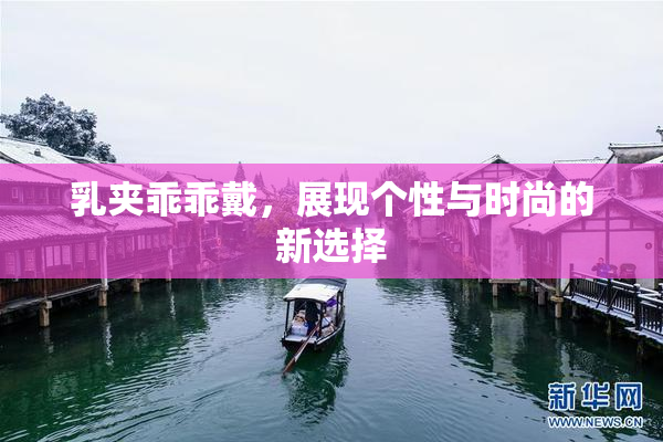 乳夹乖乖戴，展现个性与时尚的新选择
