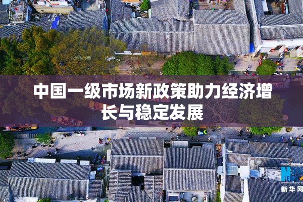 中国一级市场新政策助力经济增长与稳定发展