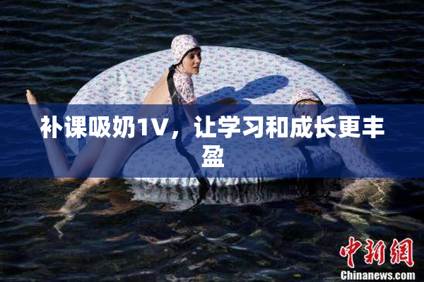 补课吸奶1V，让学习和成长更丰盈