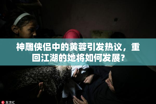神雕侠侣中的黄蓉引发热议，重回江湖的她将如何发展？