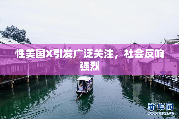 性美国X引发广泛关注，社会反响强烈