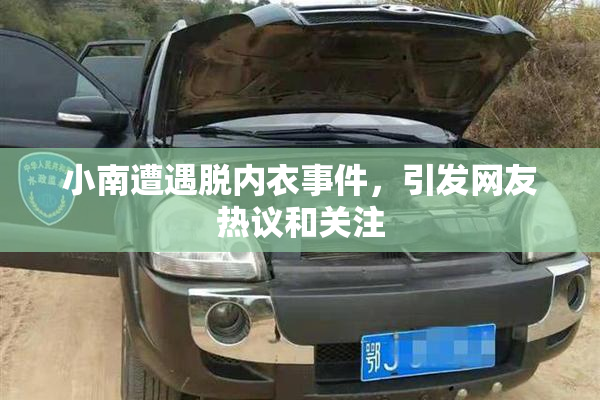 小南遭遇脱内衣事件，引发网友热议和关注