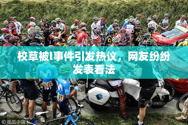 校草被l事件引发热议，网友纷纷发表看法