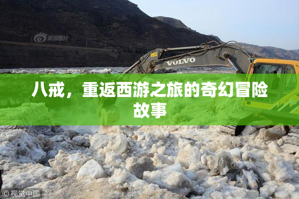 八戒，重返西游之旅的奇幻冒险故事